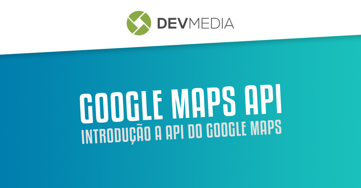 Google Maps API – Parte 2 – Começando!